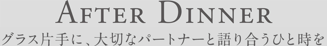 After Dinner お食事の後には、お二人でゆっくりと語らうひととき。