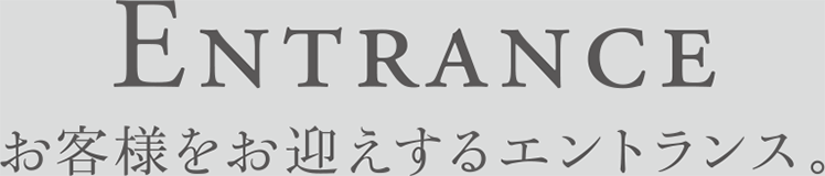 Entrance お客様をお迎えするエントランス。