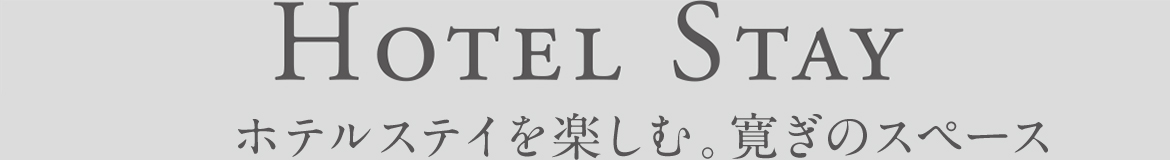 Hotel Stay ホテルステイを楽しむ。寛ぎのスペース